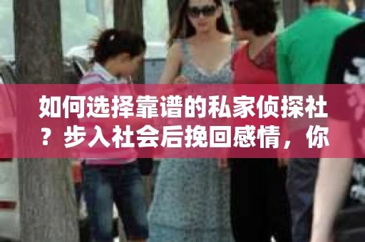 如何选择靠谱的私家侦探社？步入社会后挽回感情，你准备好了吗？