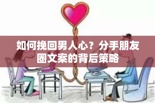 如何挽回男人心？分手朋友圈文案的背后策略