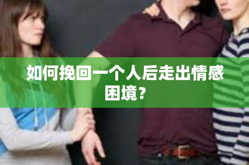 如何挽回一个人后走出情感困境？