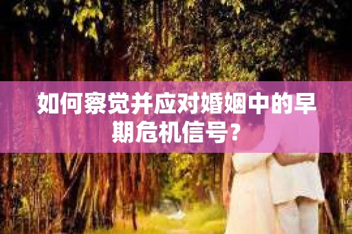 如何察觉并应对婚姻中的早期危机信号？