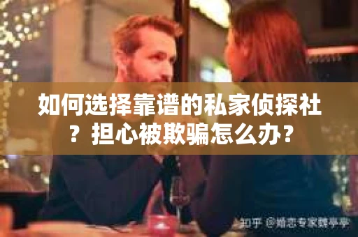 如何选择靠谱的私家侦探社？担心被欺骗怎么办？