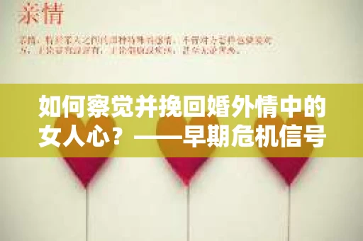 如何察觉并挽回婚外情中的女人心？——早期危机信号与干预策略