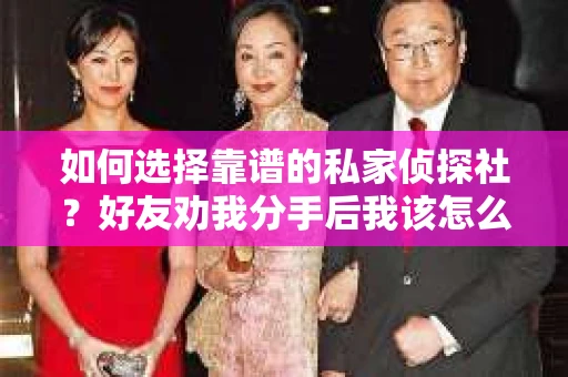 如何选择靠谱的私家侦探社？好友劝我分手后我该怎么办？