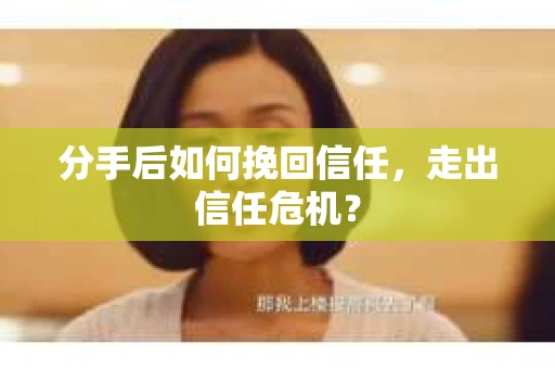 分手后如何挽回信任，走出信任危机？