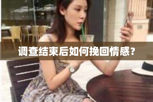 调查结束后如何挽回情感？