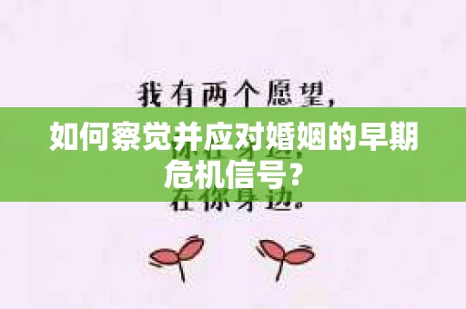 如何察觉并应对婚姻的早期危机信号? 如何察觉并应对婚姻的早期危机信号?
