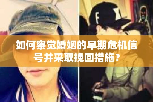 如何察觉婚姻的早期危机信号并采取挽回措施？