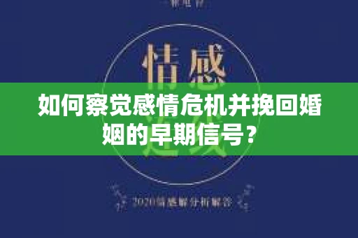 如何察觉感情危机并挽回婚姻的早期信号？