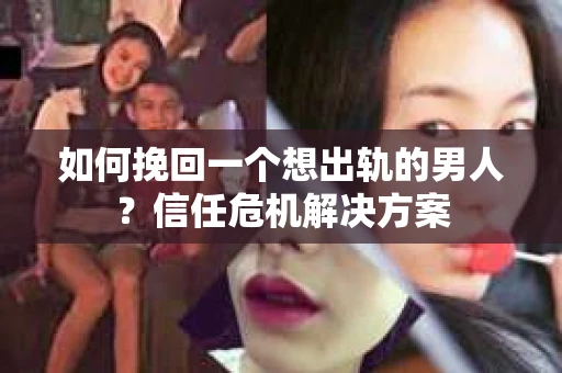 如何挽回一个想出轨的男人？信任危机解决方案