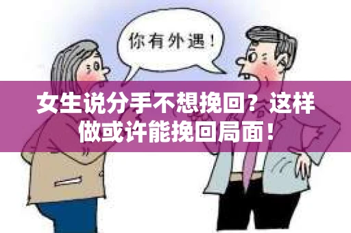 女生说分手不想挽回？这样做或许能挽回局面！
