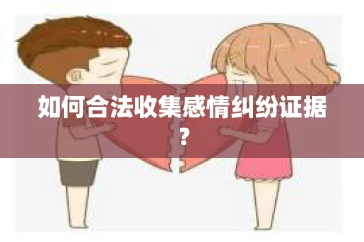 如何合法收集感情纠纷证据？