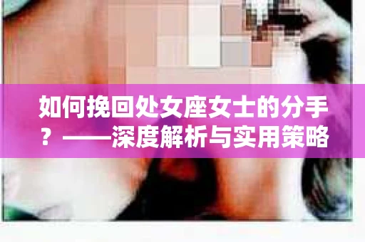 如何挽回处女座女士的分手？——深度解析与实用策略