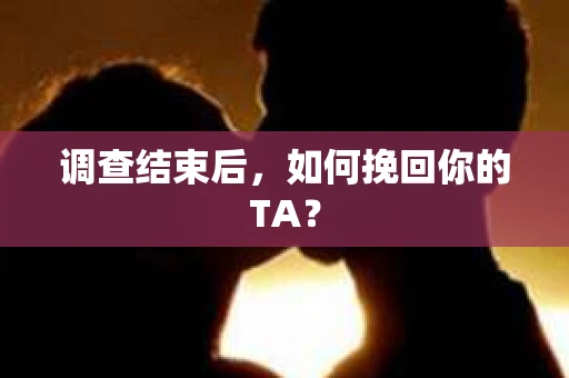 调查结束后，如何挽回你的TA？