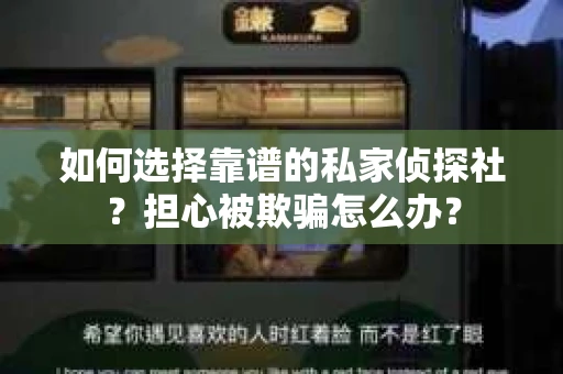如何选择靠谱的私家侦探社?担心被欺骗怎么办? 如何选择靠谱的私家侦探社?担心被欺骗怎么办?