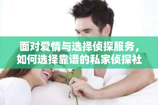 面对爱情与选择侦探服务，如何选择靠谱的私家侦探社？