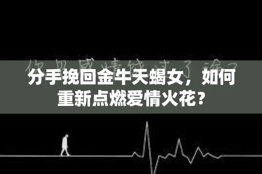 分手挽回金牛天蝎女，如何重新点燃爱情火花？