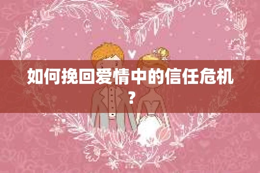 如何挽回爱情中的信任危机？