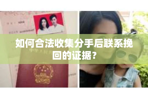如何合法收集分手后联系挽回的证据? 如何合法收集分手后联系挽回的证据?