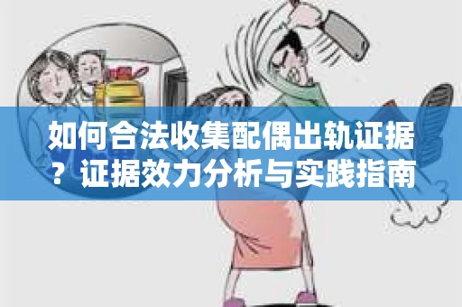 如何合法收集配偶出轨证据？证据效力分析与实践指南