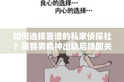如何选择靠谱的私家侦探社?属猴男精神出轨后挽回关系的关键一步 如何选择靠谱的私家侦探社?属猴男精神出轨后挽回关系的关键一步