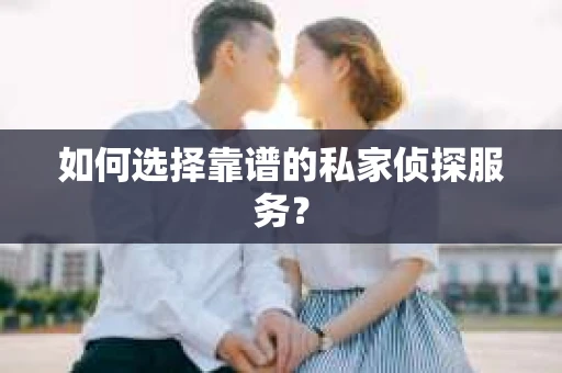 如何选择靠谱的私家侦探服务？