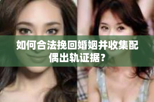 如何合法挽回婚姻并收集配偶出轨证据？