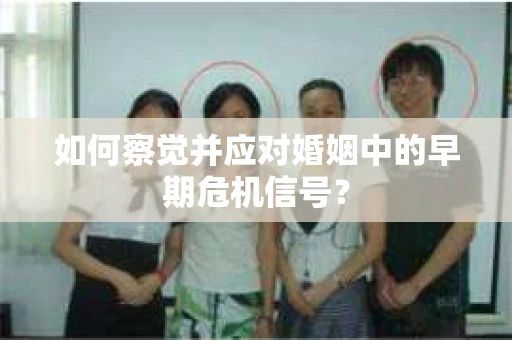 如何察觉并应对婚姻中的早期危机信号？