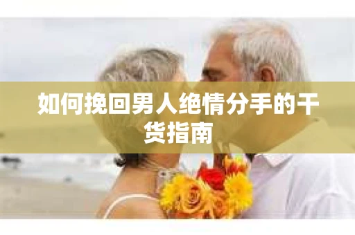 如何挽回男人绝情分手的干货指南