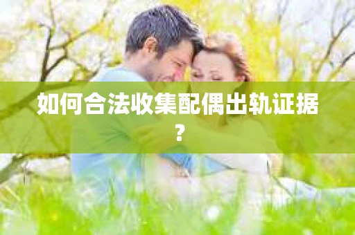 如何合法收集配偶出轨证据？