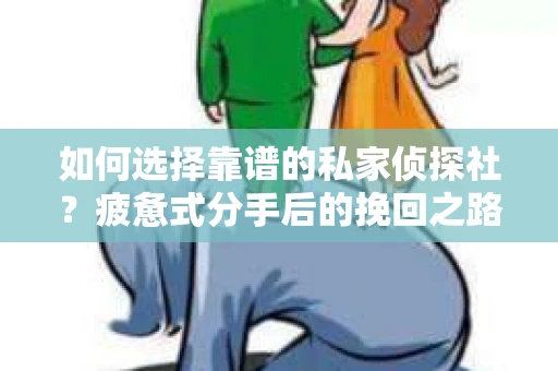 如何选择靠谱的私家侦探社？疲惫式分手后的挽回之路怎么办？