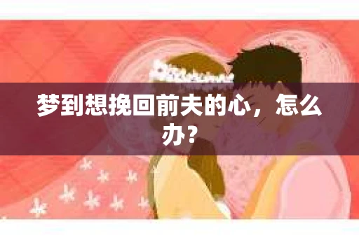 梦到想挽回前夫的心，怎么办？