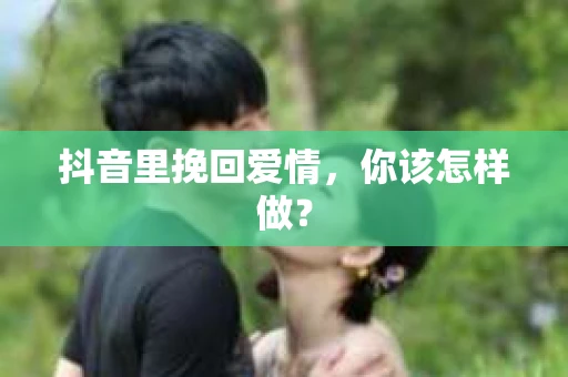 抖音里挽回爱情，你该怎样做？