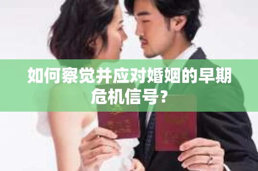如何察觉并应对婚姻的早期危机信号？