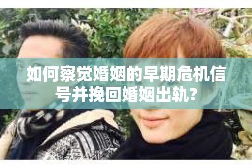 如何察觉婚姻的早期危机信号并挽回婚姻出轨？