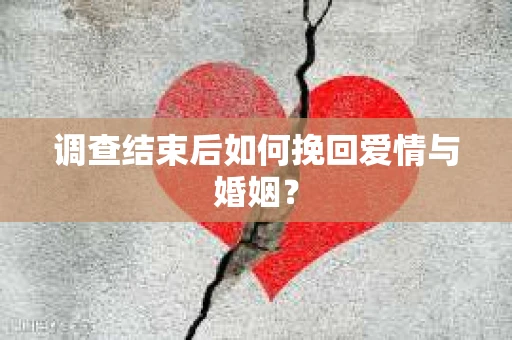 调查结束后如何挽回爱情与婚姻？