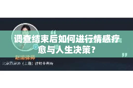 调查结束后如何进行情感疗愈与人生决策？
