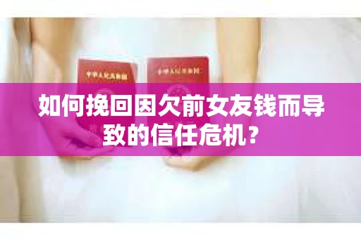如何挽回因欠前女友钱而导致的信任危机？