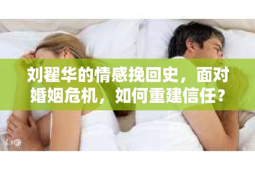 刘翟华的情感挽回史，面对婚姻危机，如何重建信任？