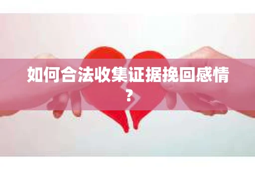 如何合法收集证据挽回感情? 如何合法收集证据挽回感情?