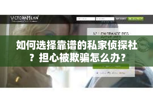 如何选择靠谱的私家侦探社？担心被欺骗怎么办？