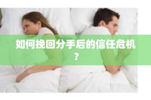 如何挽回分手后的信任危机？