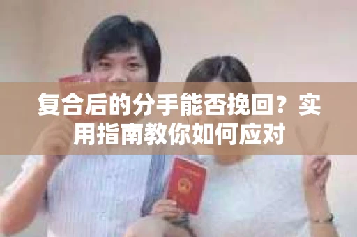 复合后的分手能否挽回？实用指南教你如何应对